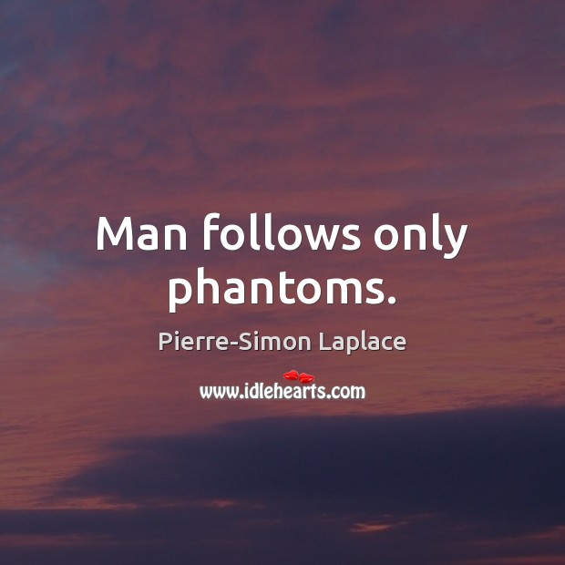 Man follows only phantoms. Pierre-Simon Laplace Picture Quote
