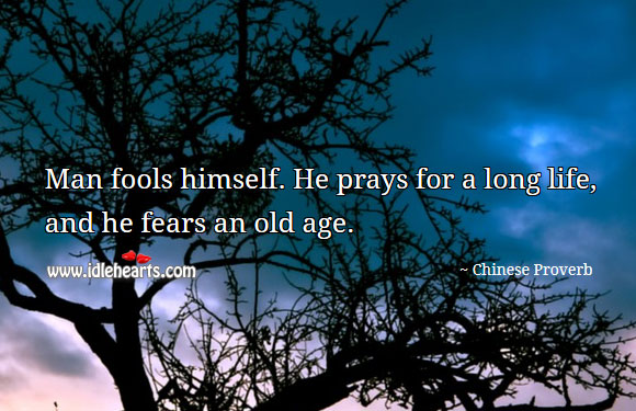 Man fools himself. He prays for a long life, and he fears an old age. Image