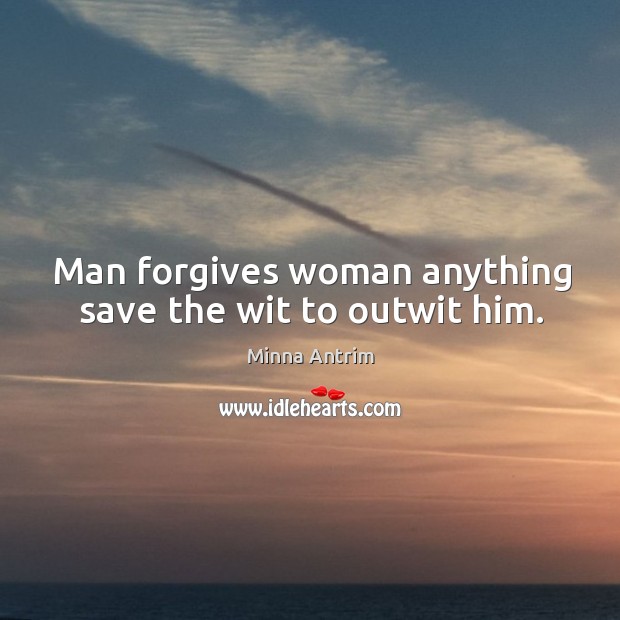 Man forgives woman anything save the wit to outwit him. Minna Antrim Picture Quote