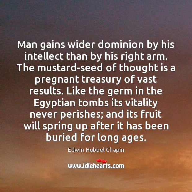 Man gains wider dominion by his intellect than by his right arm. Edwin Hubbel Chapin Picture Quote