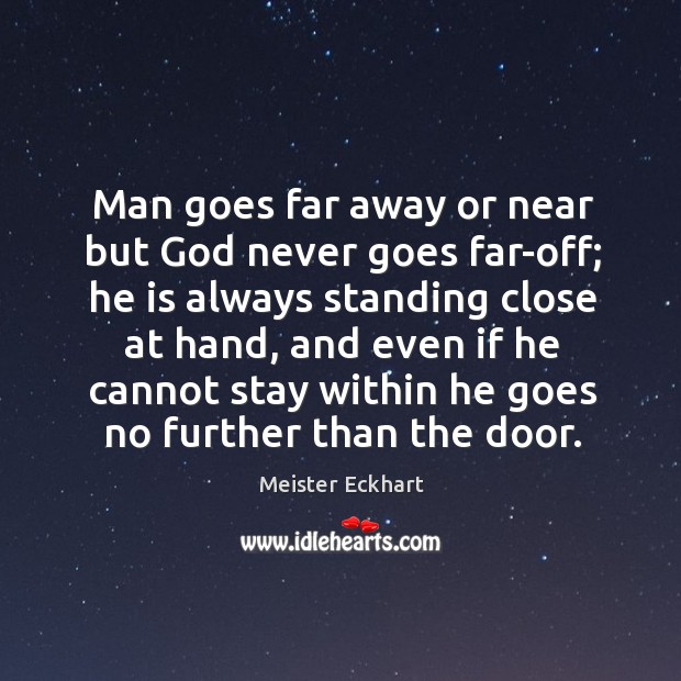 Man goes far away or near but God never goes far-off; Meister Eckhart Picture Quote