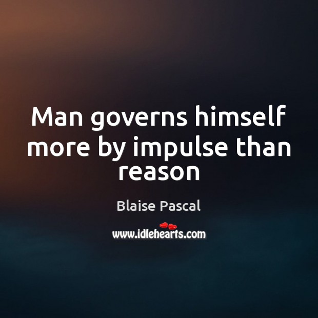 Man governs himself more by impulse than reason Blaise Pascal Picture Quote