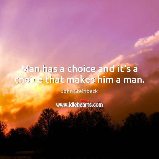 Man has a choice and it’s a choice that makes him a man. John Steinbeck Picture Quote