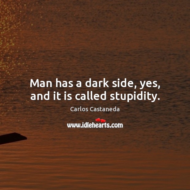 Man has a dark side, yes, and it is called stupidity. Carlos Castaneda Picture Quote