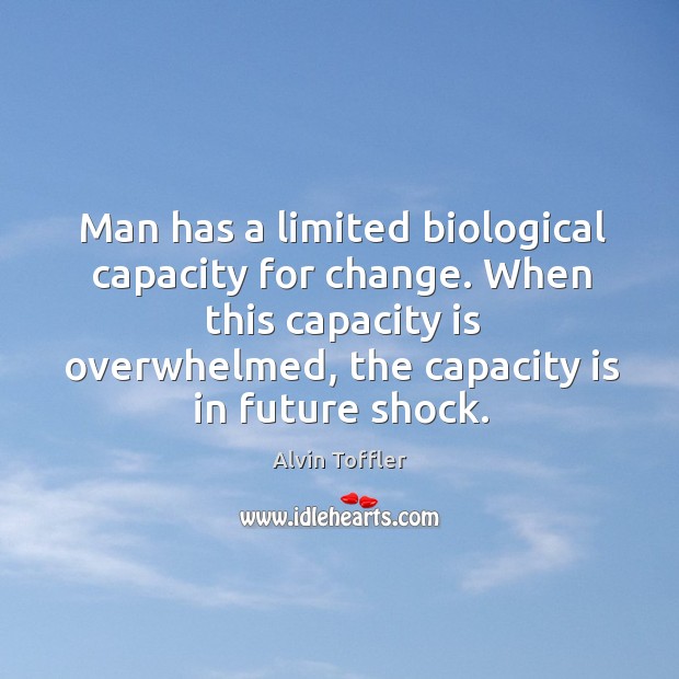 Man has a limited biological capacity for change. When this capacity is overwhelmed Alvin Toffler Picture Quote