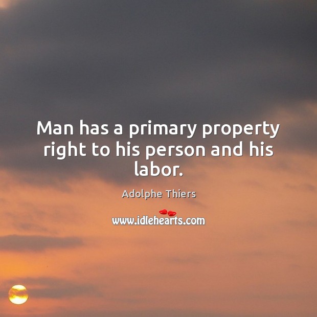 Man has a primary property right to his person and his labor. Adolphe Thiers Picture Quote
