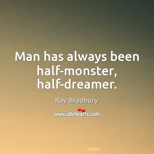 Man has always been half-monster, half-dreamer. Ray Bradbury Picture Quote