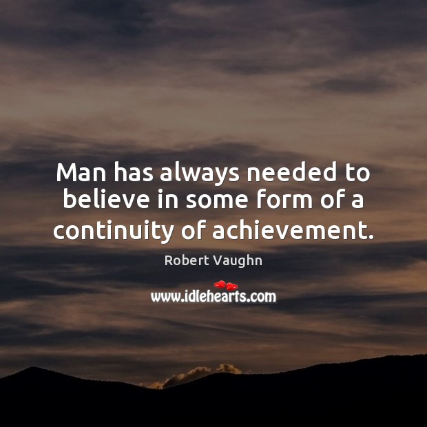 Man has always needed to believe in some form of a continuity of achievement. Image