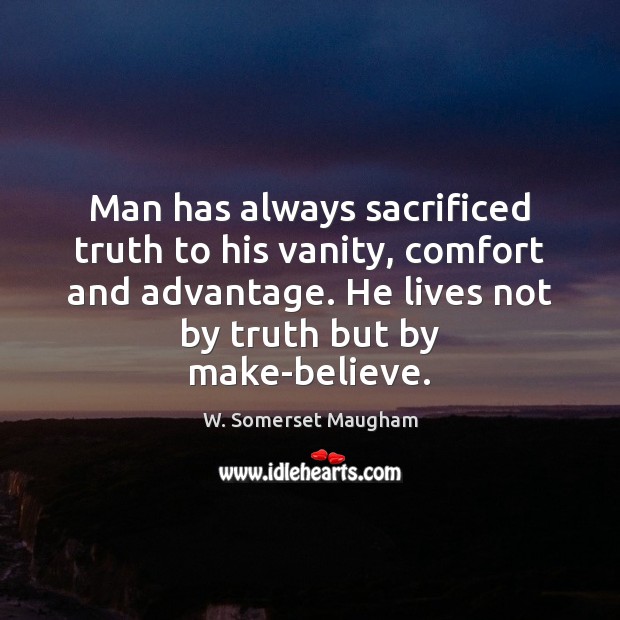 Man has always sacrificed truth to his vanity, comfort and advantage. He W. Somerset Maugham Picture Quote