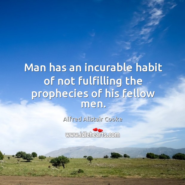 Man has an incurable habit of not fulfilling the prophecies of his fellow men. Alfred Alistair Cooke Picture Quote