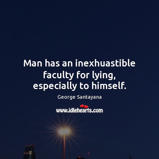 Man has an inexhuastible faculty for lying, especially to himself. George Santayana Picture Quote