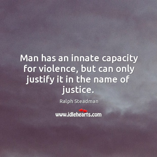 Man has an innate capacity for violence, but can only justify it in the name of justice. Ralph Steadman Picture Quote