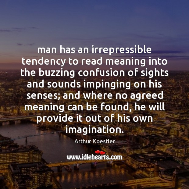 Man has an irrepressible tendency to read meaning into the buzzing confusion Arthur Koestler Picture Quote