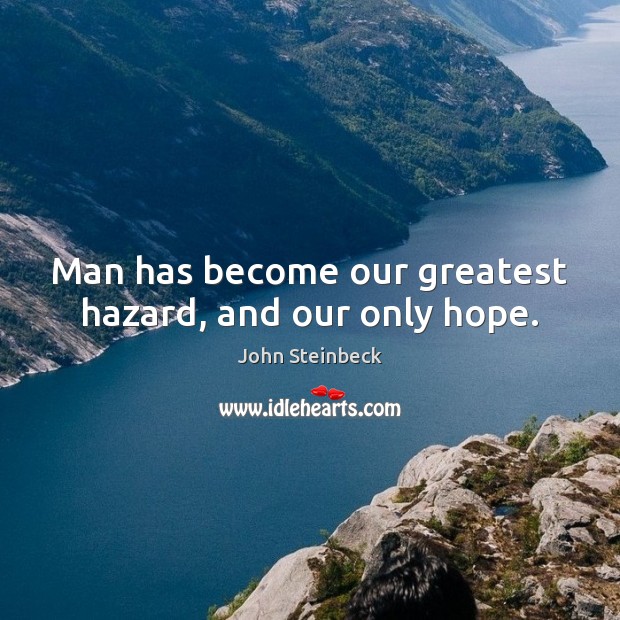 Man has become our greatest hazard, and our only hope. John Steinbeck Picture Quote