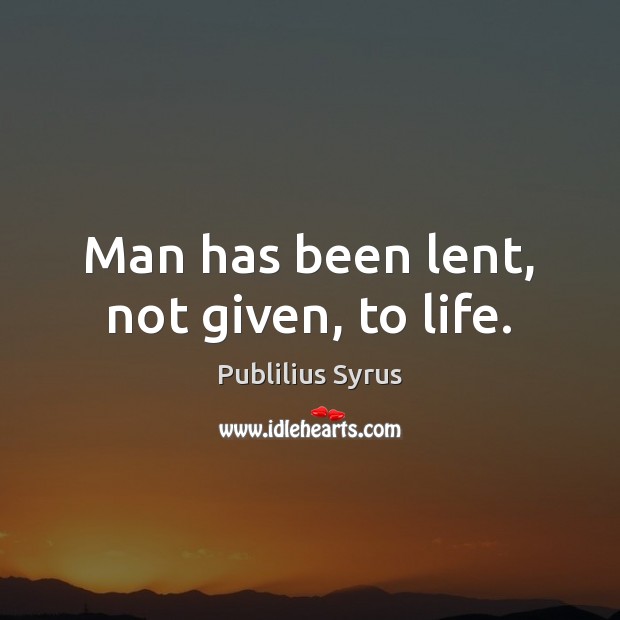 Man has been lent, not given, to life. Publilius Syrus Picture Quote