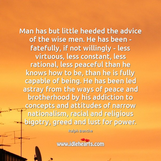 Man has but little heeded the advice of the wise men. He 