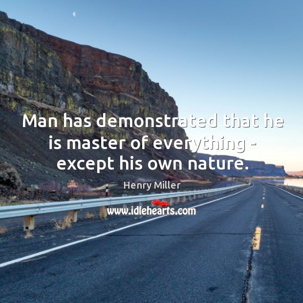 Man has demonstrated that he is master of everything – except his own nature. Image