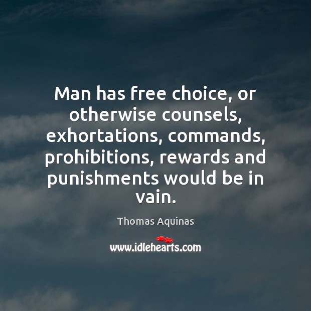 Man has free choice, or otherwise counsels, exhortations, commands, prohibitions, rewards and Thomas Aquinas Picture Quote