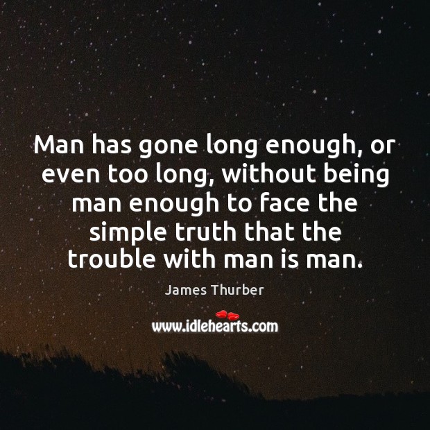 Man has gone long enough, or even too long, without being man James Thurber Picture Quote