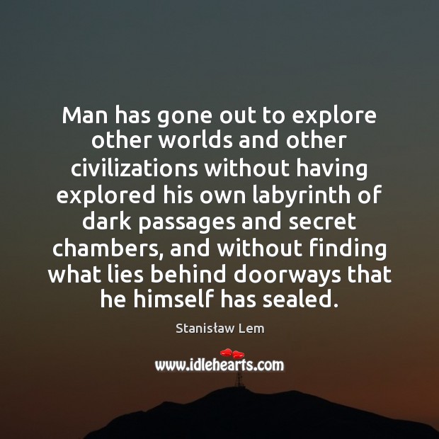 Man has gone out to explore other worlds and other civilizations without 