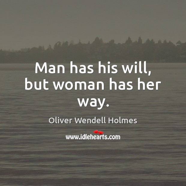 Man has his will, but woman has her way. Oliver Wendell Holmes Picture Quote