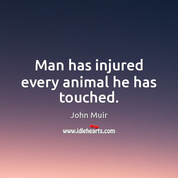 Man has injured every animal he has touched. John Muir Picture Quote