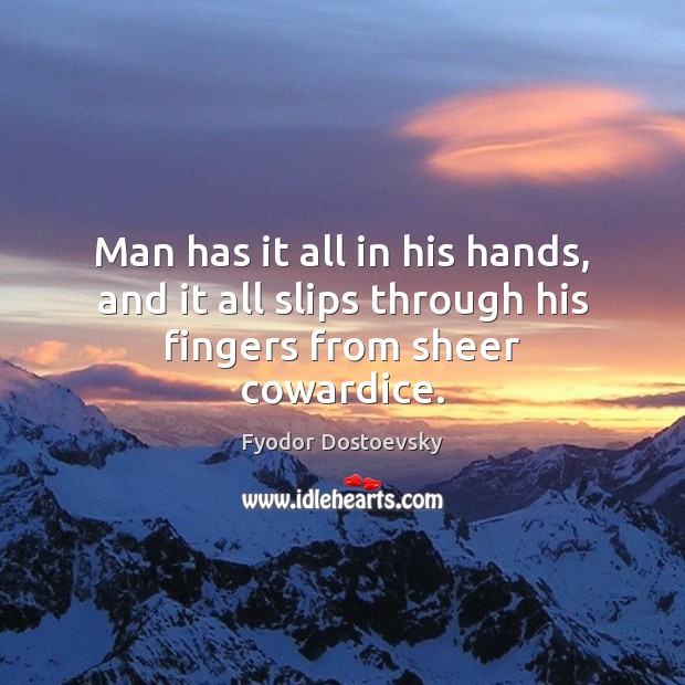 Man has it all in his hands, and it all slips through his fingers from sheer cowardice. Image