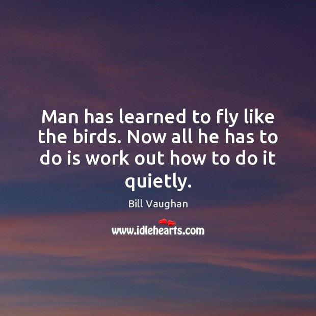 Man has learned to fly like the birds. Now all he has Bill Vaughan Picture Quote