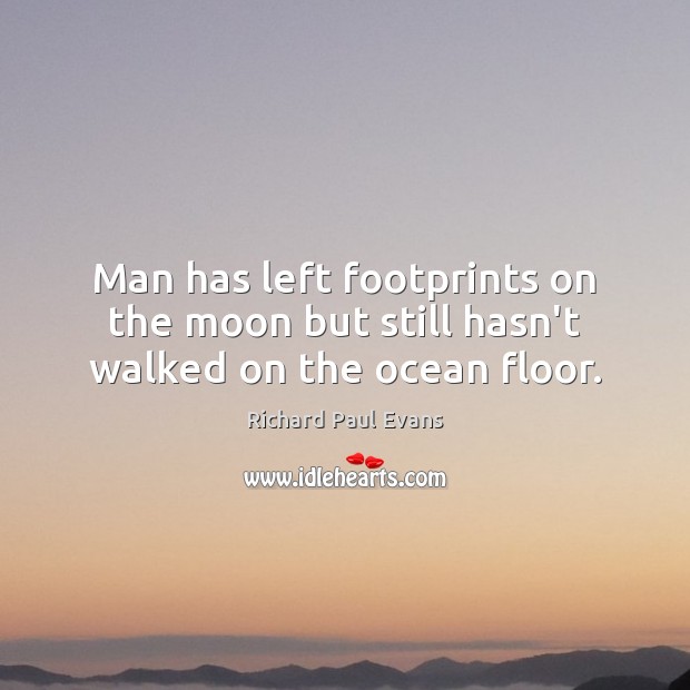 Man has left footprints on the moon but still hasn’t walked on the ocean floor. Richard Paul Evans Picture Quote
