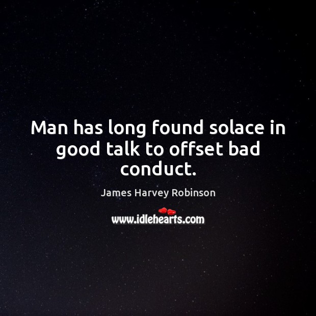 Man has long found solace in good talk to offset bad conduct. James Harvey Robinson Picture Quote