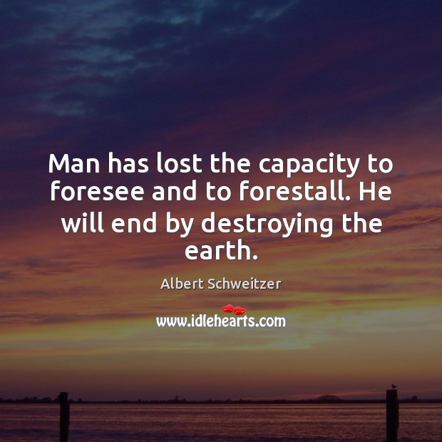 Man has lost the capacity to foresee and to forestall. He will Albert Schweitzer Picture Quote