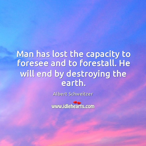 Man has lost the capacity to foresee and to forestall. He will end by destroying the earth. Image