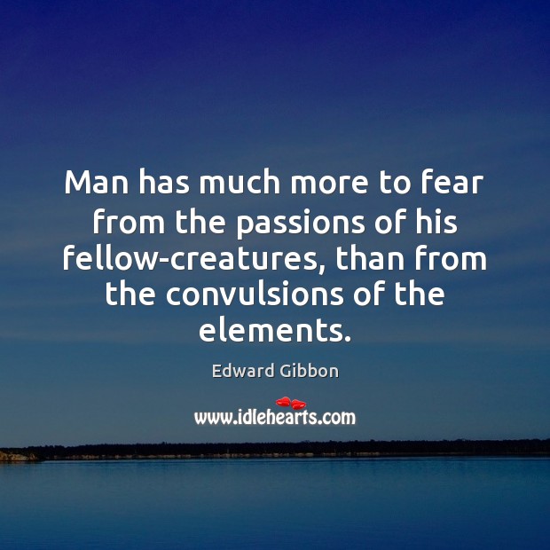 Man has much more to fear from the passions of his fellow-creatures, Edward Gibbon Picture Quote