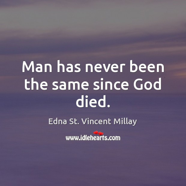 Man has never been the same since God died. Edna St. Vincent Millay Picture Quote
