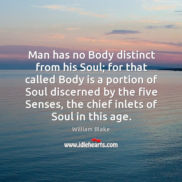 Man has no body distinct from his soul; for that called body is a portion of soul discerned by the five senses William Blake Picture Quote