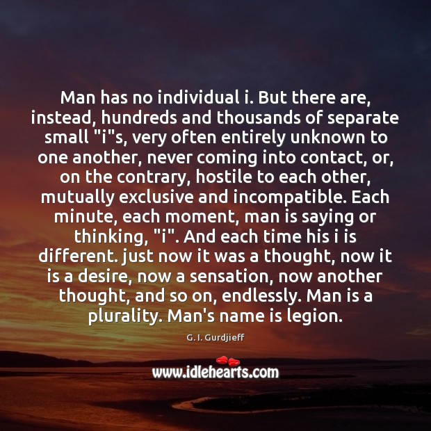 Man has no individual i. But there are, instead, hundreds and thousands 