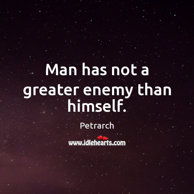 Man has not a greater enemy than himself. Petrarch Picture Quote