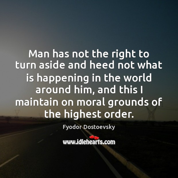 Man has not the right to turn aside and heed not what Fyodor Dostoevsky Picture Quote