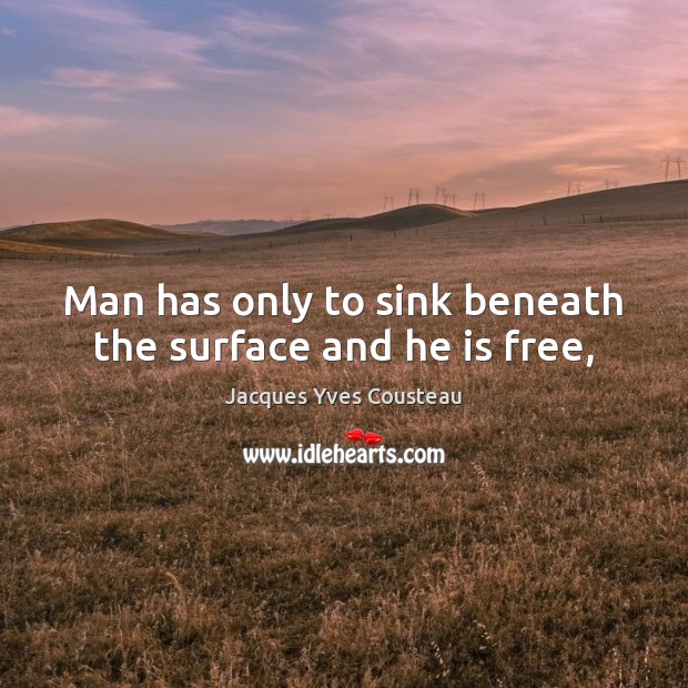 Man has only to sink beneath the surface and he is free, 