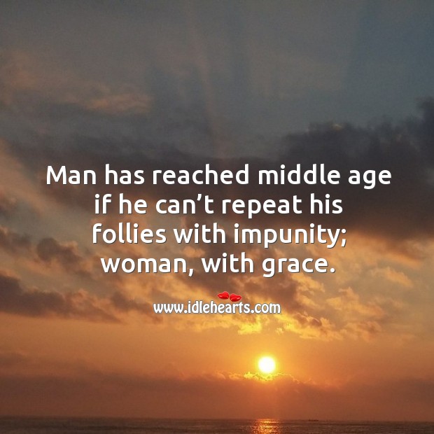Man has reached middle age if he can’t repeat his follies with impunity; woman, with grace. Image