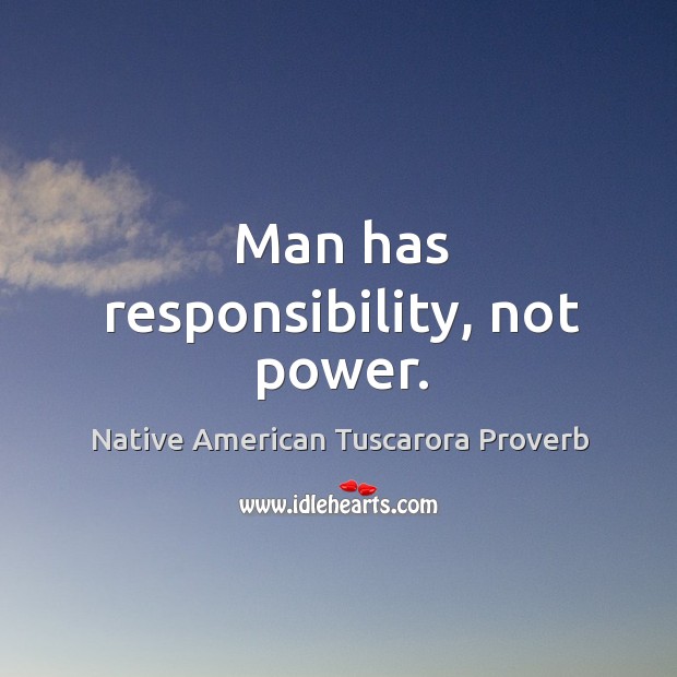 Man has responsiblity, not power. Native American Tuscarora Proverbs Image