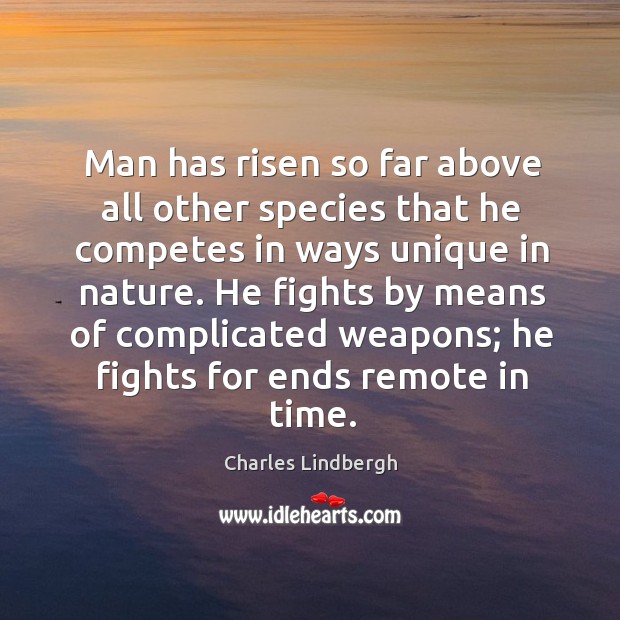 Man has risen so far above all other species that he competes Charles Lindbergh Picture Quote