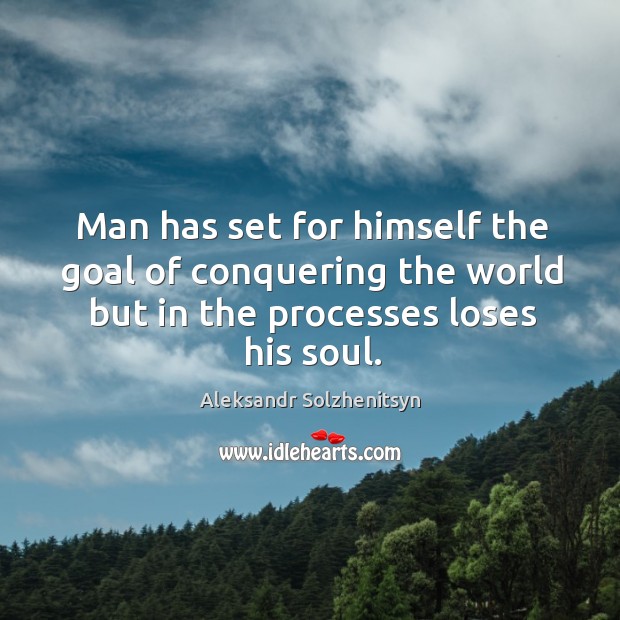 Man has set for himself the goal of conquering the world but in the processes loses his soul. Image