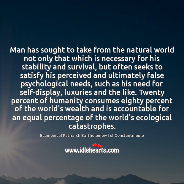 Man has sought to take from the natural world not only that Image