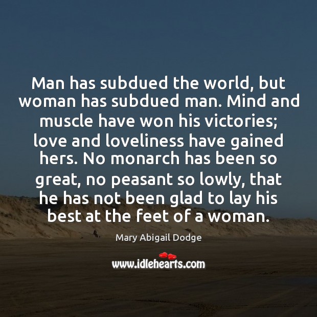Man has subdued the world, but woman has subdued man. Mind and Mary Abigail Dodge Picture Quote