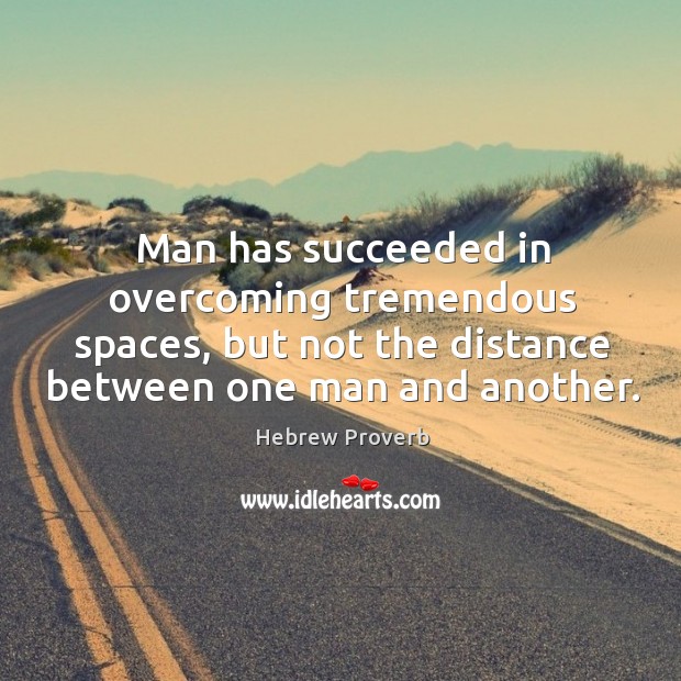Man has succeeded in overcoming tremendous spaces, but not the distance between one man and another. Hebrew Proverbs Image
