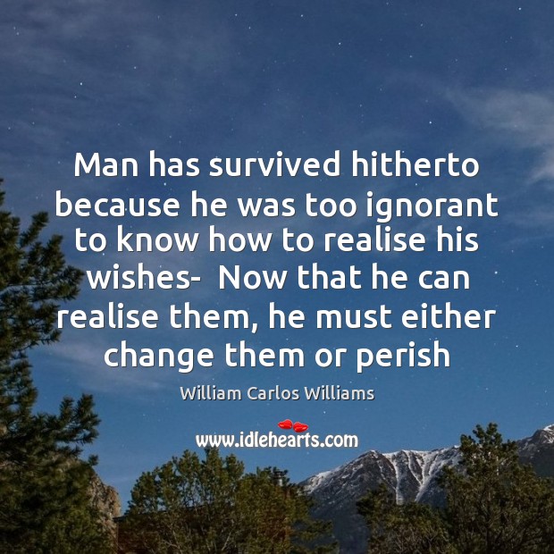 Man has survived hitherto because he was too ignorant to know how William Carlos Williams Picture Quote