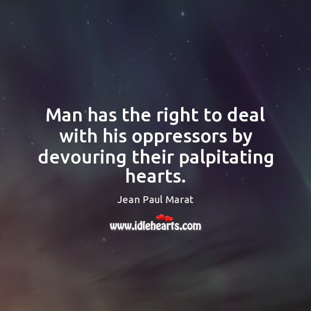 Man has the right to deal with his oppressors by devouring their palpitating hearts. Jean Paul Marat Picture Quote