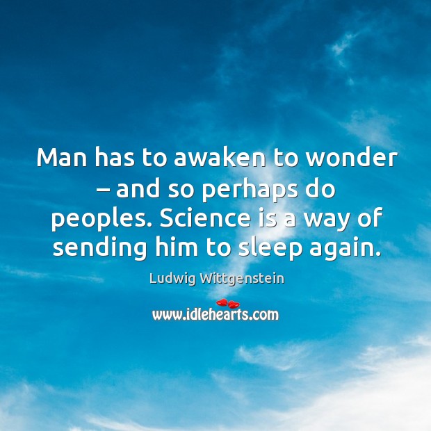 Man has to awaken to wonder – and so perhaps do peoples. Science is a way of sending him to sleep again. Ludwig Wittgenstein Picture Quote