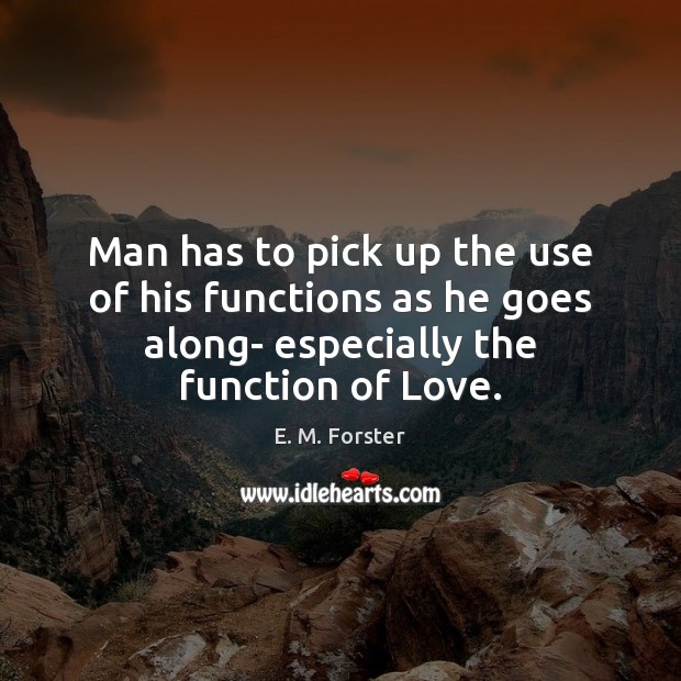 Man has to pick up the use of his functions as he E. M. Forster Picture Quote